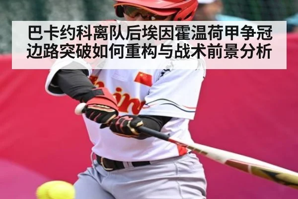 巴卡约科离队后埃因霍温荷甲争冠边路突破如何重构与战术前景分析