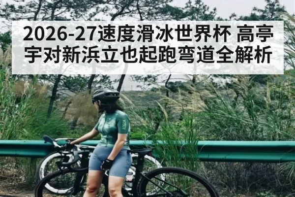 2026-27速度滑冰世界杯 高亭宇对新浜立也起跑弯道全解析