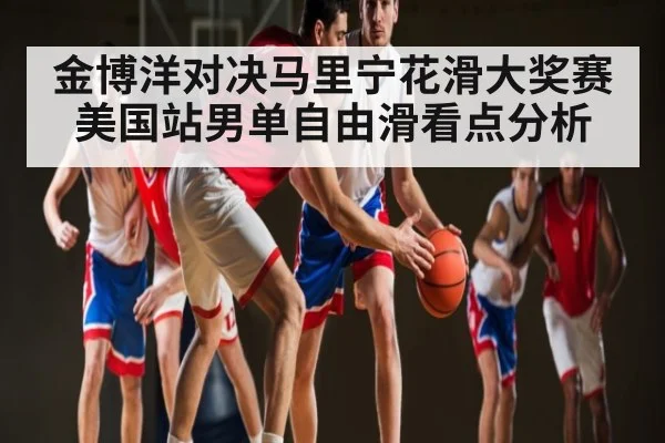 金博洋对决马里宁花滑大奖赛美国站男单自由滑看点分析